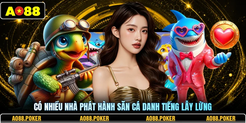 Có nhiều nhà phát hành săn cá danh tiếng lẫy lừng
