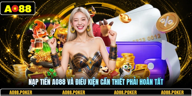 Nạp tiền AO88 và điều kiện cần thiết phải hoàn tất
