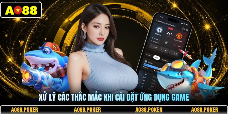 Xử lý các thắc mắc khi cài đặt ứng dụng game 